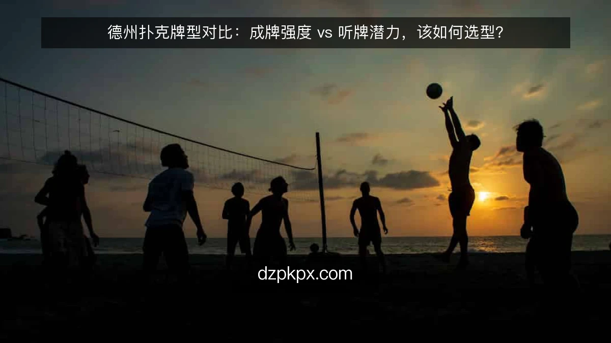 德州扑克牌型对比:成牌强度 vs 听牌潜力,该如何选型?