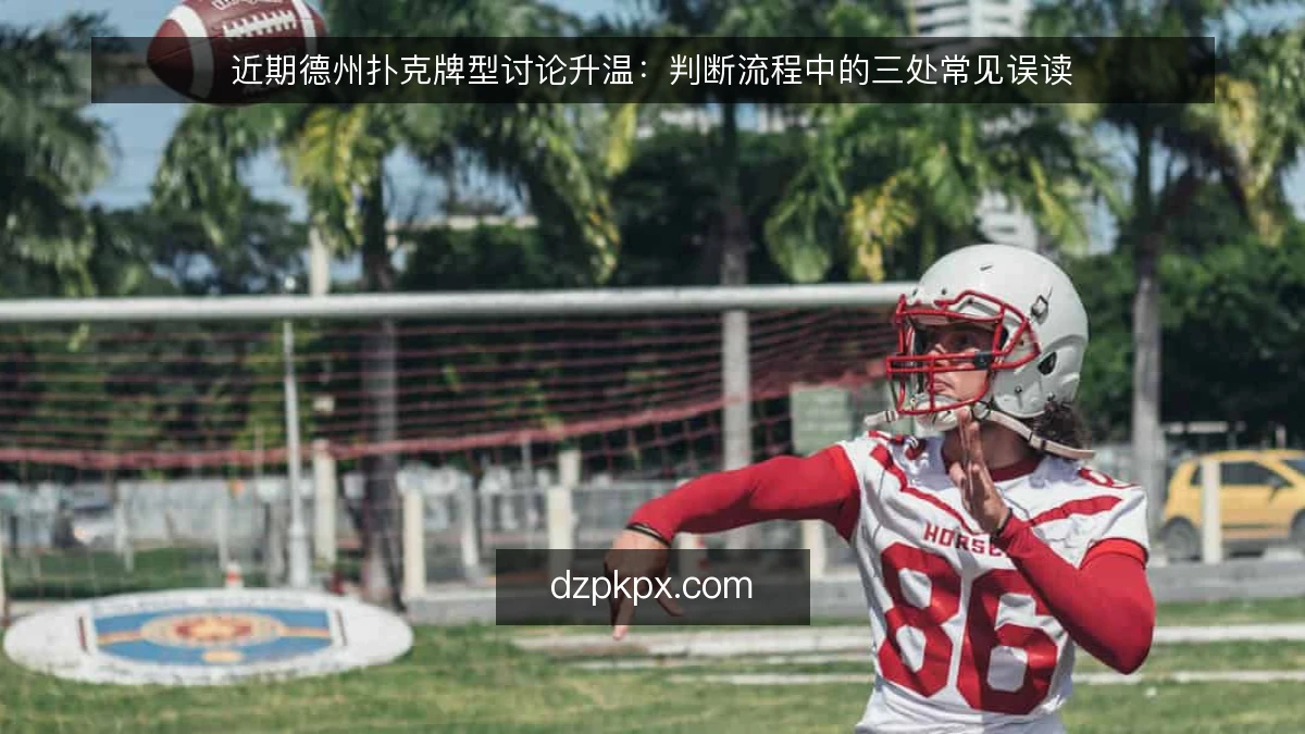 近期德州扑克牌型讨论升温:判断流程中的三处常见误读