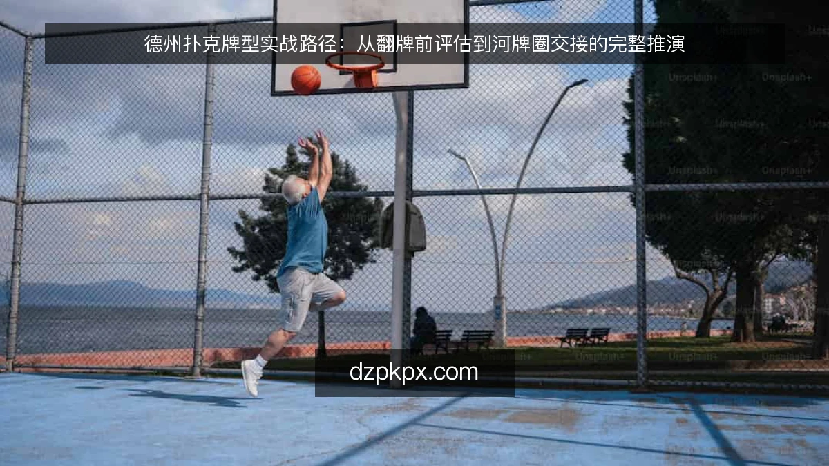 德州扑克牌型实战路径：从翻牌前评估到河牌圈交接的完整推演