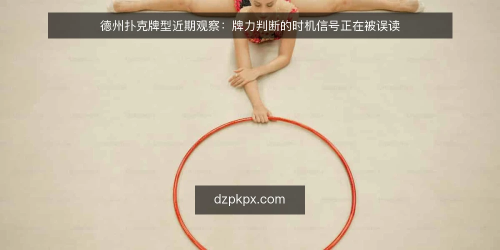 德州扑克牌型近期观察:牌力判断的时机信号正在被误读 — 当下牌局节奏变化带来的判断压力 配图