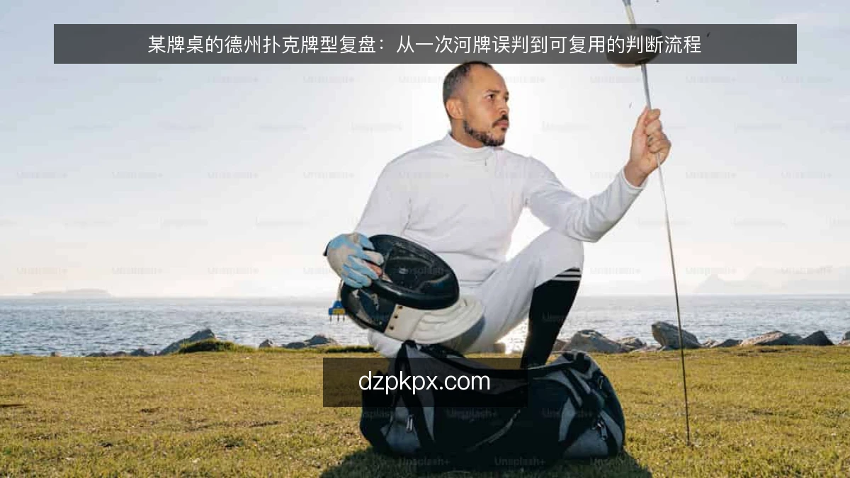 某牌桌的德州扑克牌型复盘:从一次河牌误判到可复用的判断流程